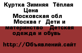 Куртка Зимняя (Тёплая) › Цена ­ 4 000 - Московская обл., Москва г. Дети и материнство » Детская одежда и обувь   